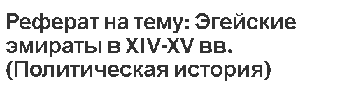 Реферат на тему: Эгейские эмираты в XIV-XV вв. (Политическая история)