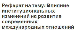 Реферат на тему: Влияние институциональных изменений на развитие современных международных отношений