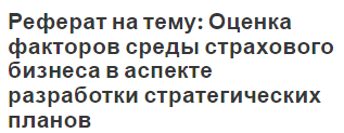 Реферат на тему: Оценка факторов среды страхового бизнеса в аспекте разработки стратегических планов