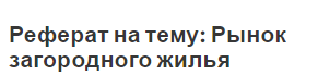 Реферат на тему: Рынок загородного жилья