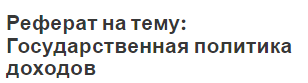 Реферат на тему: Государственная политика доходов