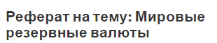 Реферат на тему: Мировые резервные валюты