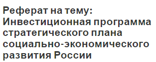 Реферат на тему: Инвестиционная программа стратегического плана социально-экономического развития России