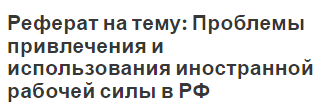 Реферат на тему: Проблемы привлечения и использования иностранной рабочей силы в РФ