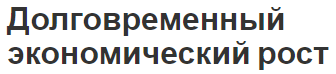 Долговременный экономический рост - тенденции, особенности и проблемы