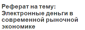 Реферат на тему: Электронные деньги в современной рыночной экономике