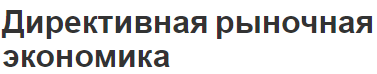 Директивная рыночная экономика - прогнозы и характеристики