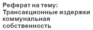 Реферат на тему: Трансакционные издержки коммунальная собственность