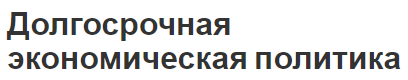 Долгосрочная экономическая политика - концепция, функции и элементы