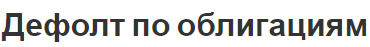 Дефолт по облигациям - причины, понятия и виды