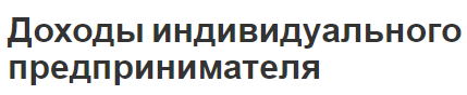 Доходы индивидуального предпринимателя - сущность, виды и суть