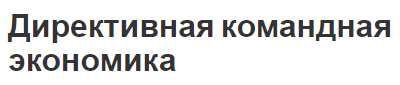 Директивная командная экономика - начало формирования, суть, характеристики и признаки