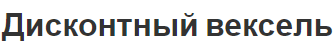 Дисконтный вексель - особенности, преимущества и характеристики