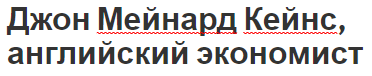 Джон Мейнард Кейнс, английский экономист - деятельность, вклад в экономику и биография