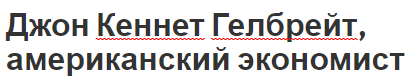 Джон Кеннет Гелбрейт, американский экономист - достижения, вклад в экономику и биография