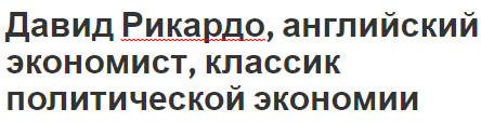 Давид Рикардо, английский экономист, классик политической экономии - достижения, вклад в экономику и биография