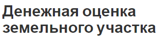 Денежная оценка земельного участка - особенности, важность, принципы и виды