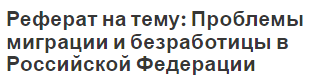 Реферат на тему: Проблемы миграции и безработицы в Российской Федерации