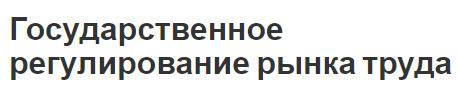 Государственное регулирование рынка труда - сущность, характер и особенности