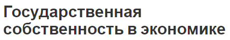 Государственная собственность в экономике - сущность, концепция, место и особенности