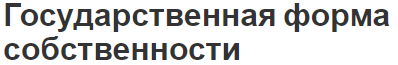 Государственная форма собственности - понятие, особенности и формы