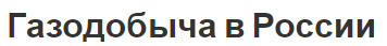 Газодобыча в России - значение, важность и развитие