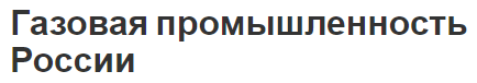 Газовая промышленность России - особенности, проблемы и структура