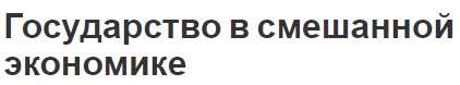 Государство в смешанной экономике - концепция, характер, характеристики и роль