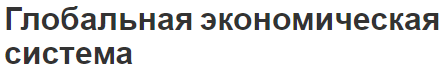 Глобальная экономическая система - проблемы, суть и предпосылки возникновения