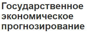 Государственное экономическое прогнозирование - роль, цели и методы