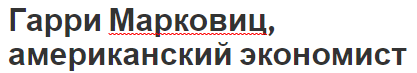 Гарри Марковиц, американский экономист - научные достижения, вклад в экономику и биография