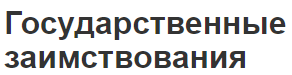 Государственные заимствования - характер, цели, концепция и виды