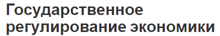 Государственное регулирование экономики - цели, формы, методы, концепция и виды