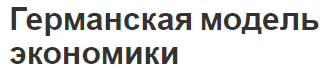 Германская модель экономики - предпосылки возникновения, роль и особенности