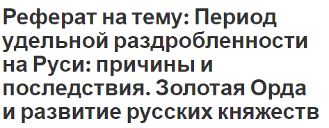 Реферат на тему: Период удельной раздробленности на Руси: причины и последствия. Золотая Орда и развитие русских княжеств