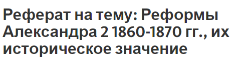 Реферат на тему: Реформы Александра 2 1860-1870 гг., их историческое значение