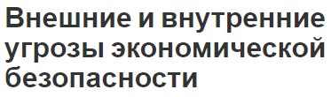 Внешние и внутренние угрозы экономической безопасности - сущность, концепция и описание угроз