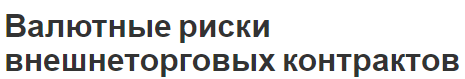 Валютные риски внешнеторговых контрактов - факторы, характер и особенности