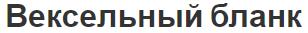 Вексельный бланк - концепция, особенности и история возникновения и развития