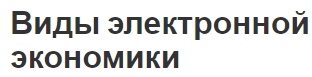 Виды электронной экономики - понятия, сущность, виды и преимущества