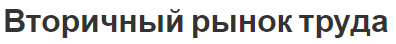 Вторичный рынок труда - сущность, концепция, структура, факторы и характеристики