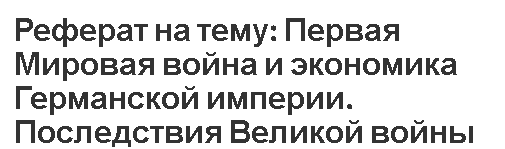 Реферат на тему: Первая Мировая война и экономика Германской империи. Последствия Великой войны