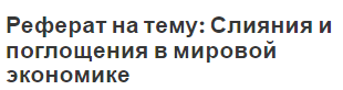 Реферат на тему: Слияния и поглощения в мировой экономике