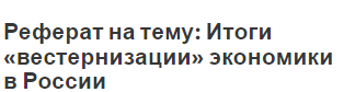 Реферат на тему: Итоги «вестернизации» экономики в России