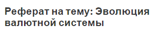 Реферат на тему: Эволюция валютной системы