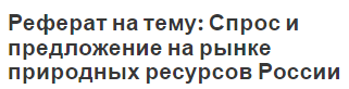 Реферат на тему: Спрос и предложение на рынке природных ресурсов России