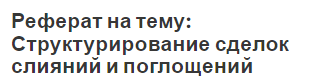 Реферат на тему: Структурирование сделок слияний и поглощений