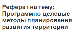 Реферат на тему: Программно-целевые методы планирования развития территории