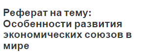 Реферат на тему: Особенности развития экономических союзов в мире