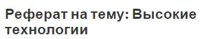Реферат на тему: Высокие технологии